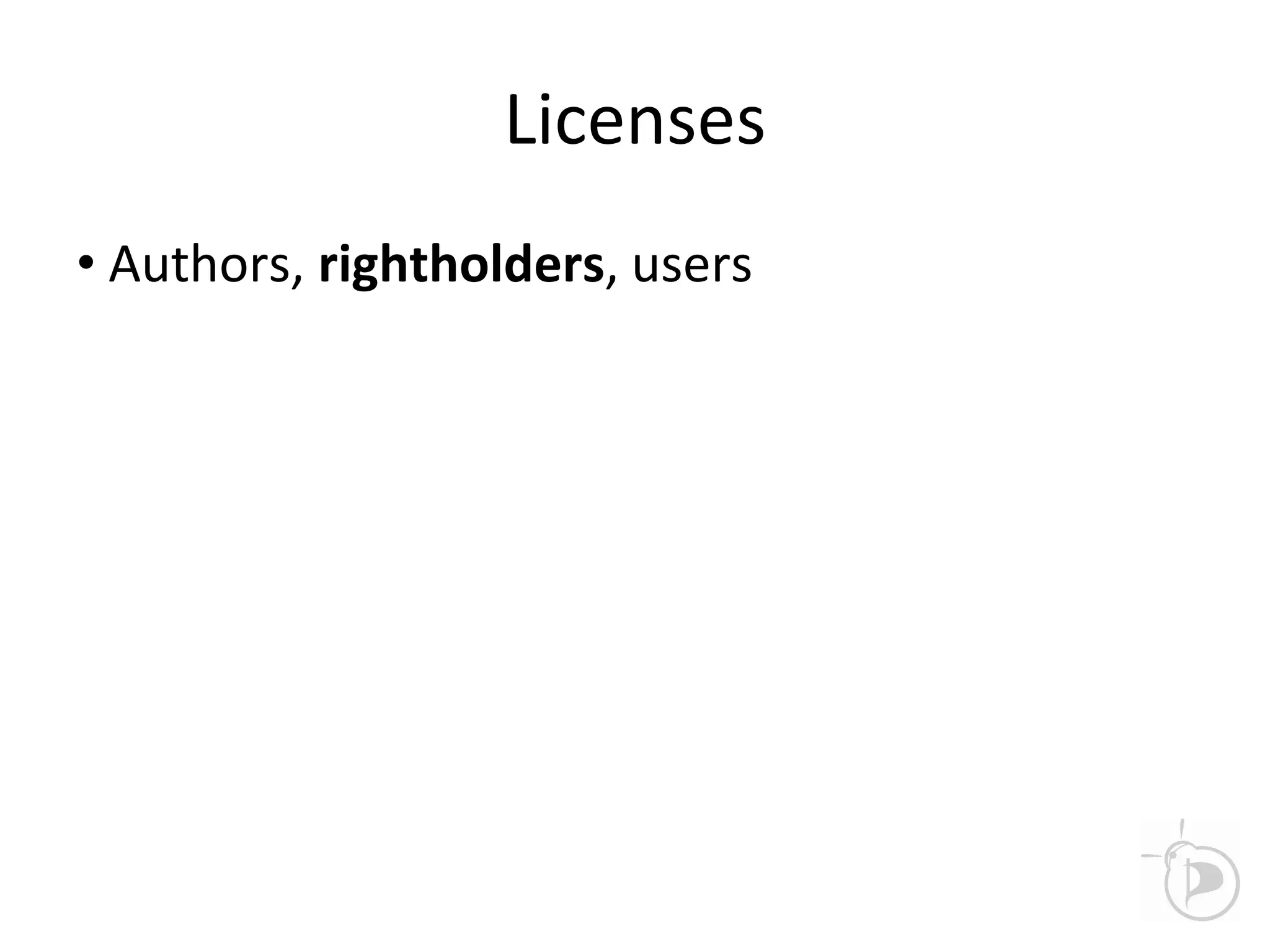 Licenses
• Authors, rightholders, users
 