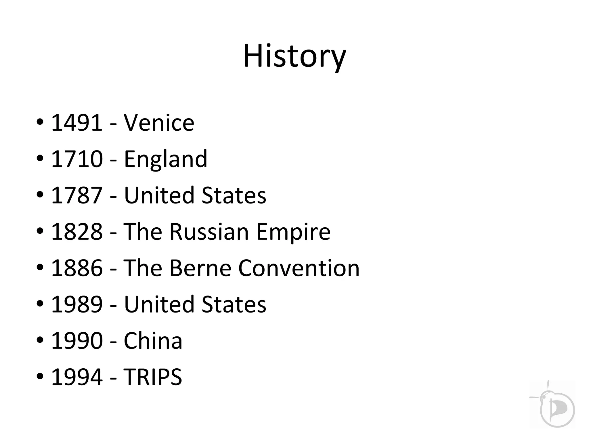 History
• 1491 - Venice
• 1710 - England
• 1787 - United States
• 1828 - The Russian Empire
• 1886 - The Berne Convention
• 1989 - United States
• 1990 - China
• 1994 - TRIPS
 