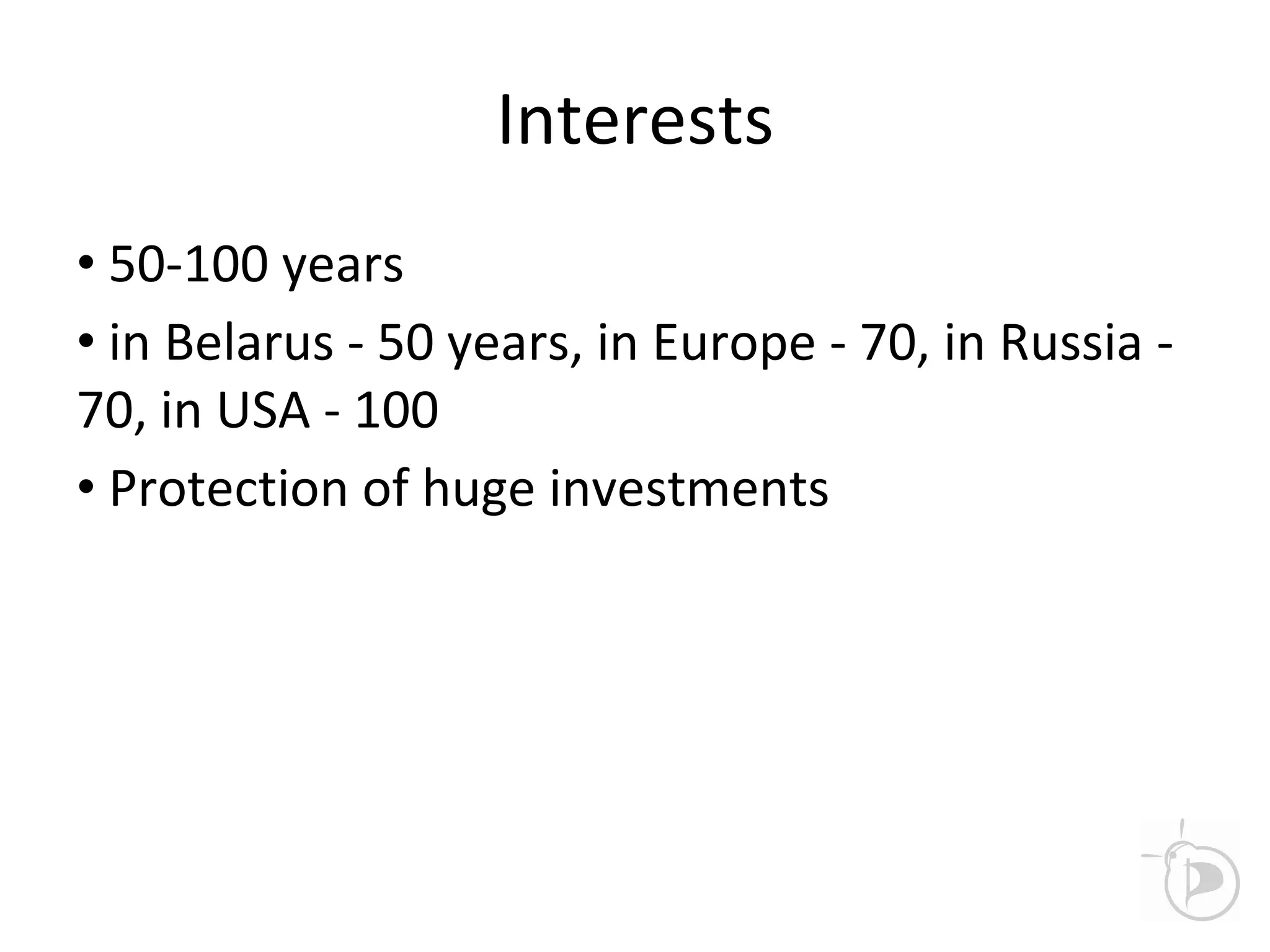 Interests
• 50-100 years
• in Belarus - 50 years, in Europe - 70, in Russia -
70, in USA - 100
• Protection of huge investments
 