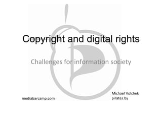 Сopyright and digital rights
Challenges for information society
Michael Volchek
pirates.bymediabarcamp.com
 