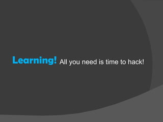 Learning! All you need is time to hack! 