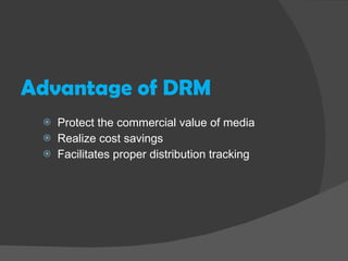 Advantage of DRM Protect the commercial value of media Realize cost savings Facilitates proper distribution tracking 