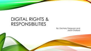 DIGITAL RIGHTS &
RESPONSIBILITIES
By: Zachary Ferguson and
Jason Stallard
 