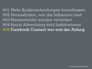#01 Mehr Kaufentscheidungen beeinflussen #02 Herausfinden, wer die Influencer sind #03 Markenbilder werden verändert  #04 Social Advertising wird funktionieren  #05  Facebook Connect war erst der Anfang 