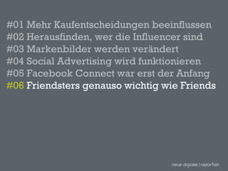 #01 Mehr Kaufentscheidungen beeinflussen #02 Herausfinden, wer die Influencer sind #03 Markenbilder werden verändert  #04 Social Advertising wird funktionieren  #05 Facebook Connect war erst der Anfang #06  Friendsters genauso wichtig wie Friends 
