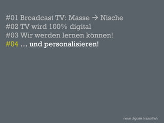 #01 Broadcast TV: Masse    Nische #02 TV wird 100% digital #03 Wir werden lernen können! #04  … und personalisieren! 