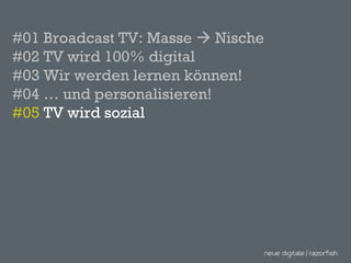 #01 Broadcast TV: Masse    Nische #02 TV wird 100% digital #03 Wir werden lernen können! #04 … und personalisieren! #05  TV wird sozial 