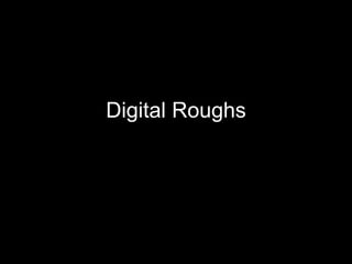 Digital Roughs 