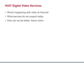 HUIT Digital Video Services

• What’s happening with video at Harvard
• What services do we support today
• How can we do better: future vision
 