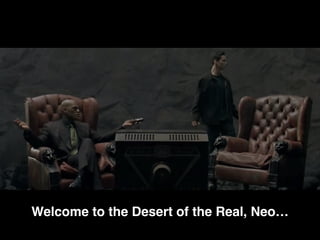 Welcome to the Desert of the Real, Neo…
 
