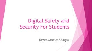 Digital Safety and
Security For Students
Rose-Marie Shigas
 