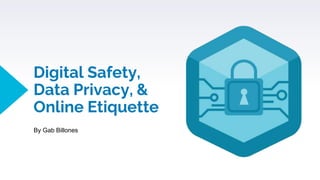 Digital Safety,
Data Privacy, &
Online Etiquette
By Gab Billones
 