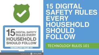 15 DIGITAL
      SAFETY RULES
      EVERY
      HOUSEHOLD
      SHOULD
      FOLLOW
       TECHNOLOGY RULES 101
www.uknowkids.com
 