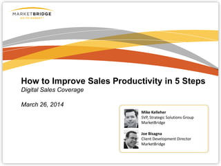 How to Improve Sales Productivity in 5 Steps
Digital Sales Coverage
March 26, 2014
Mike Kelleher
SVP, Strategic Solutions Group
MarketBridge
Joe Bisagna
Client Development Director
MarketBridge
 