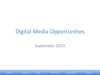 Digital Media Opportunities
September 2013
Audience | Campaigns | Reach | Advertising | Opportunities | Ratecard
 