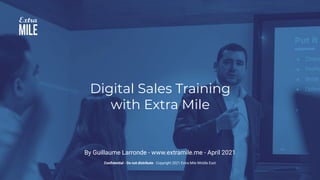 Conﬁdential © 2021 ExtraMile.ME
1
Digital Sales Training
with Extra Mile
By Guillaume Larronde - www.extramile.me - April 2021
Conﬁdential - Do not distribute - Copyright 2021 Extra Mile Middle East
 