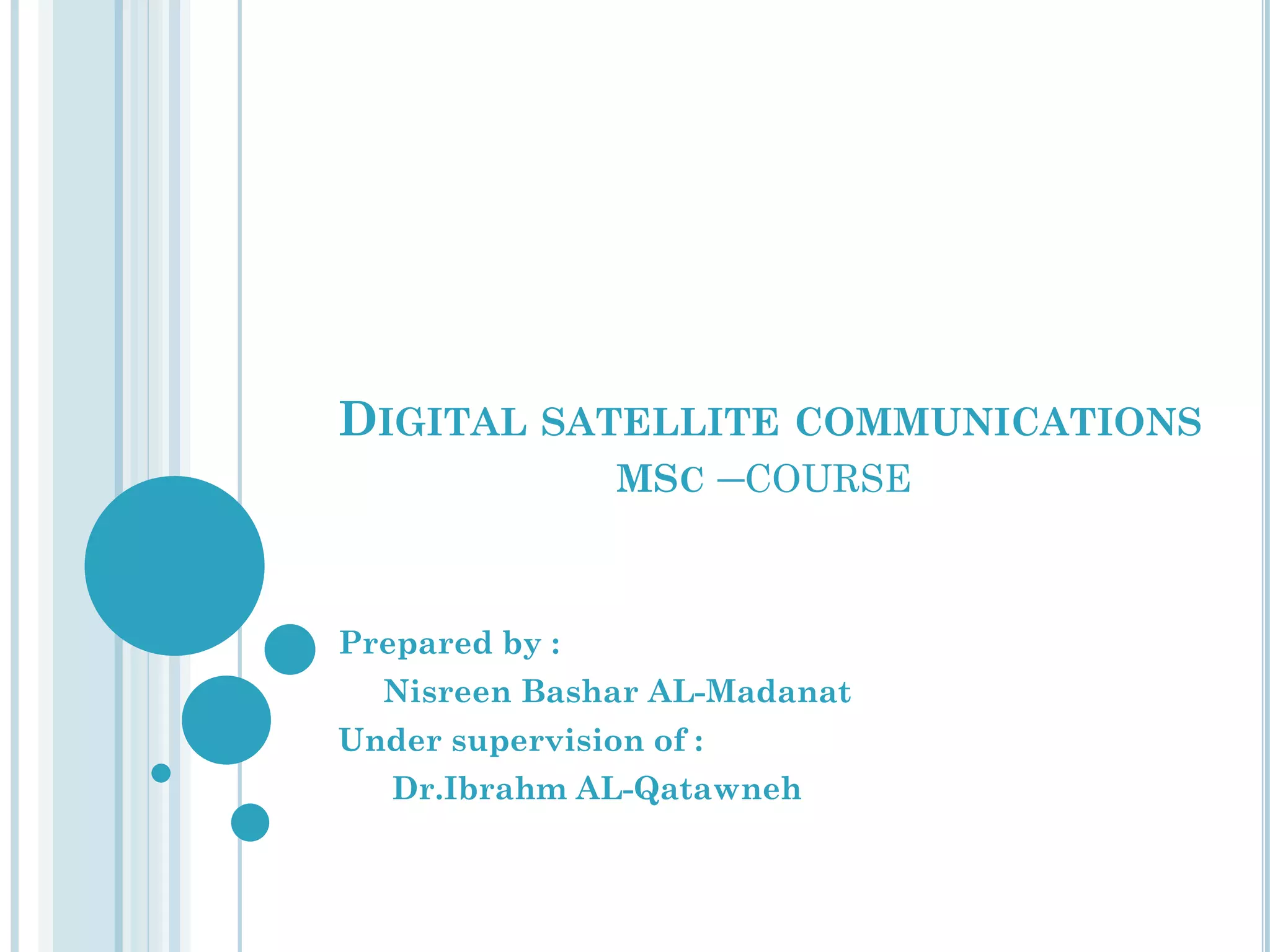 DIGITAL SATELLITE COMMUNICATIONS
MSC –COURSE

Prepared by :
Nisreen Bashar AL-Madanat
Under supervision of :
Dr.Ibrahm AL-Qatawneh

 