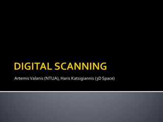 DIGITAL SCANNING Artemis Valanis (NTUA), HarisKatsigiannis (3D Space) 