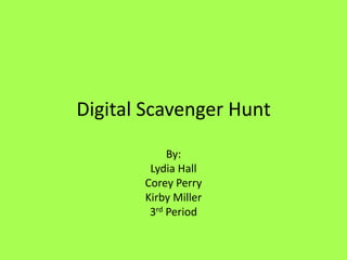 Digital Scavenger Hunt By: Lydia Hall Corey Perry Kirby Miller 3rd Period 