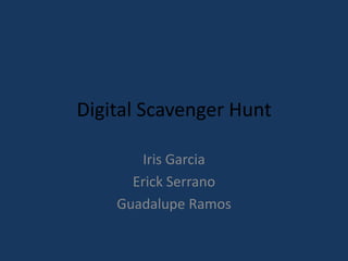 Digital Scavenger Hunt

       Iris Garcia
      Erick Serrano
    Guadalupe Ramos
 