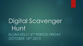 Digital Scavenger
Hunt
ELIJAH KELLY 6TH PERIOD FRIDAY
OCTOBER 18TH,2013

 