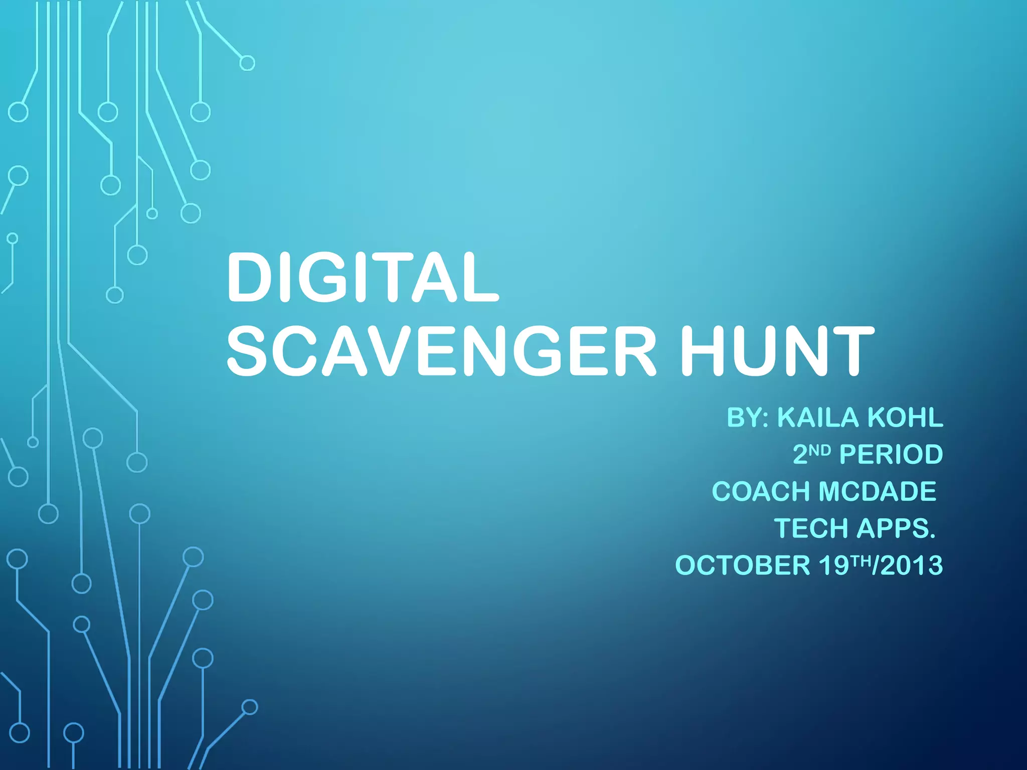 DIGITAL
SCAVENGER HUNT
BY: KAILA KOHL
2ND PERIOD
COACH MCDADE
TECH APPS.
OCTOBER 19TH/2013