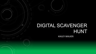 DIGITAL SCAVENGER
HUNT
KAILEY WALKER

 