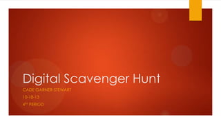 Digital Scavenger Hunt
CADE GARNER-STEWART
10-18-13

4TH PERIOD

 