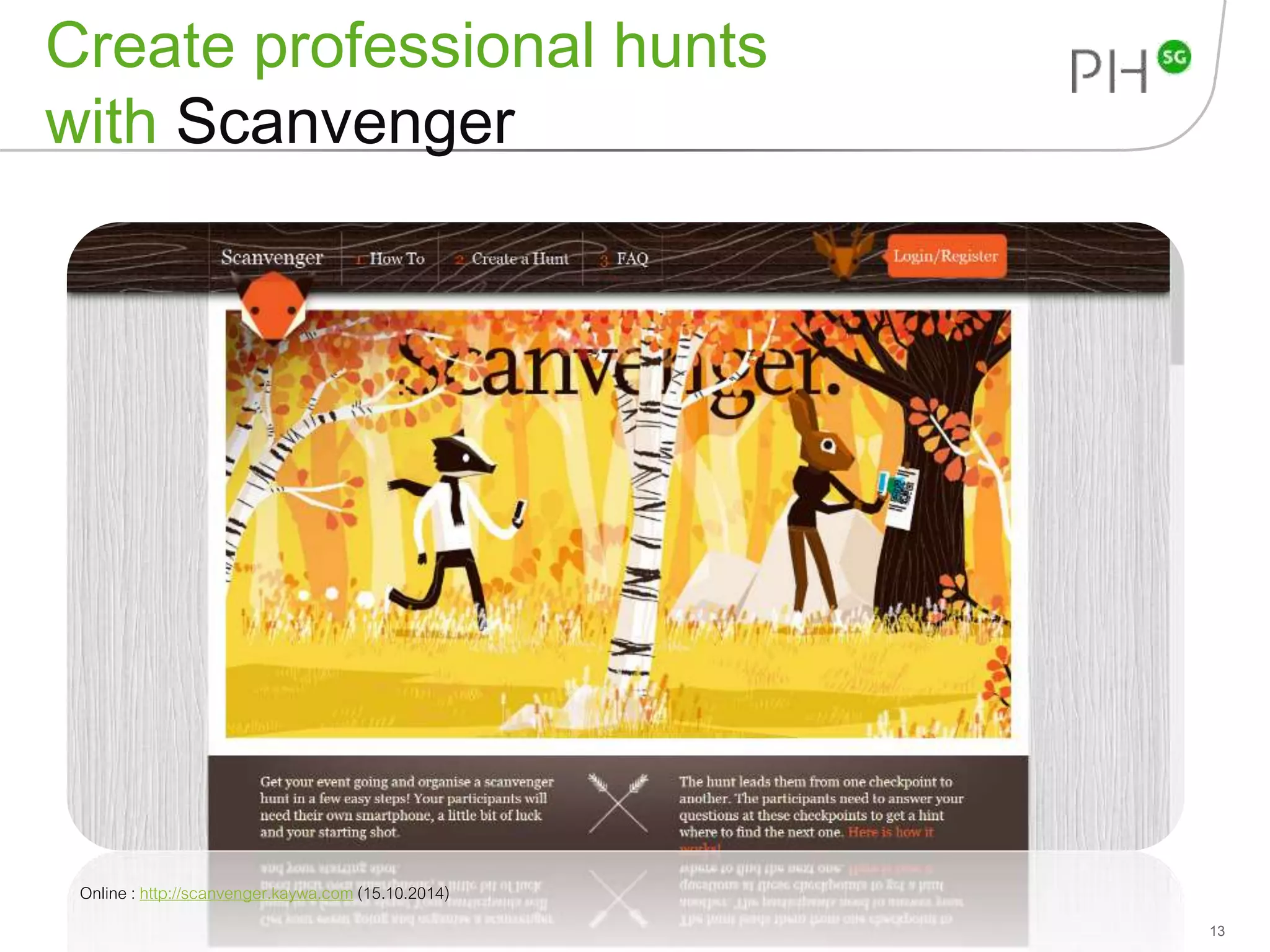 Create professional hunts 
with Scanvenger 
13 
Online : http://scanvenger.kaywa.com (15.10.2014) 
 