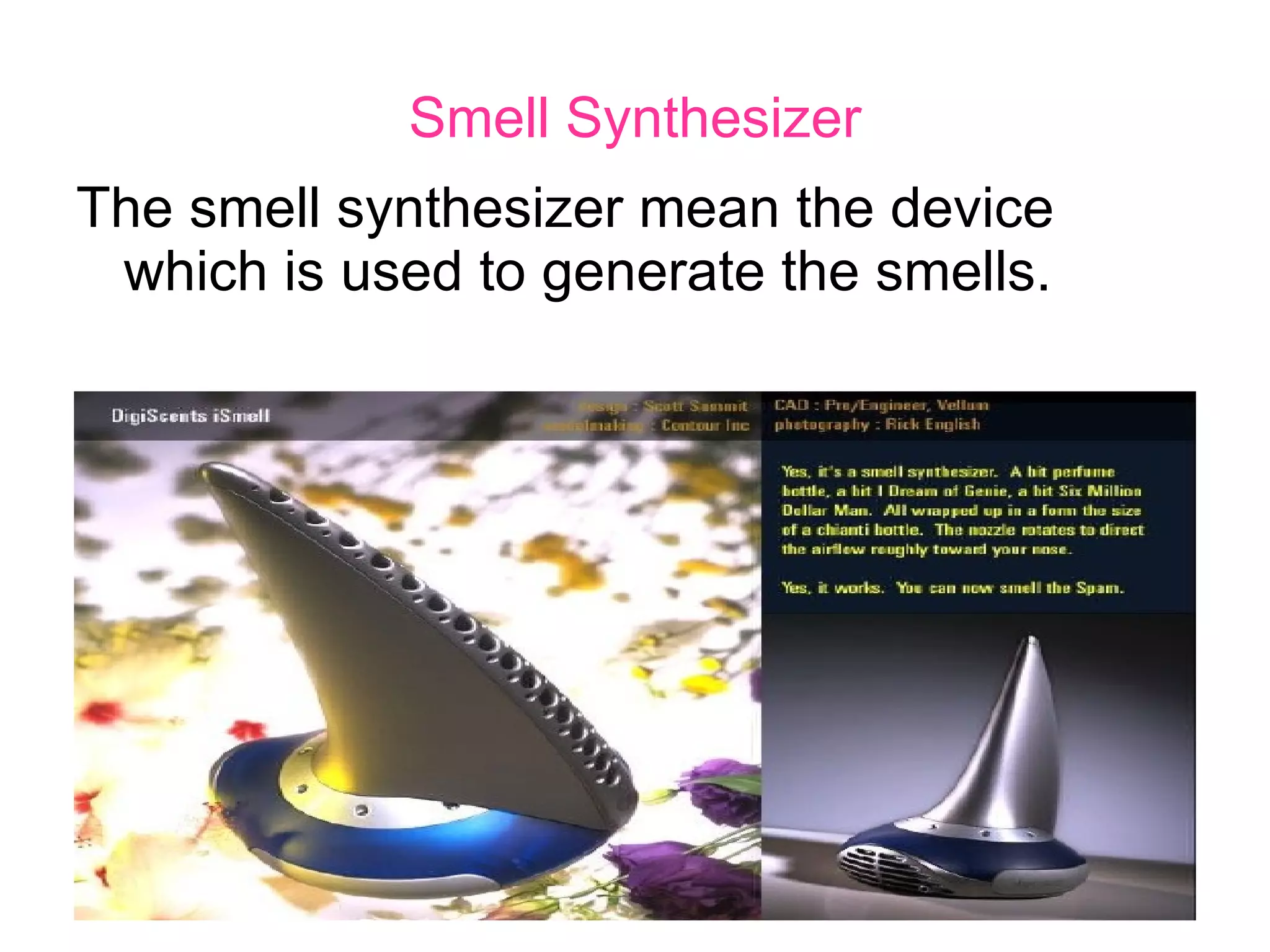 Smell Synthesizer The smell synthesizer mean the device which is used to generate the smells. 