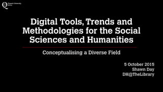Digital Tools, Trends and
Methodologies for the Social
Sciences and Humanities
Conceptualising a Diverse Field
5 October 2015
Shawn Day
DH@TheLibrary
 