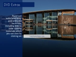 DVD Extras 
There’s an associated blog- post with a bit more info, including links to some training materials, which you can view by clicking on: 
ned-potter.com 