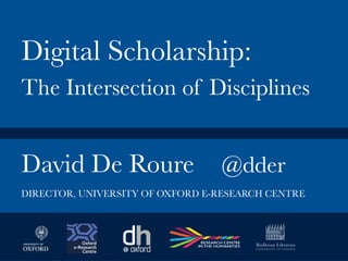 David De Roure
 @dder


Digital Scholarship:

The Intersection of Disciplines 
DIRECTOR, UNIVERSITY OF OXFORD E-RESEARCH CENTRE
 