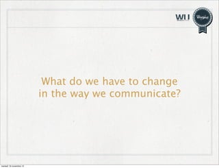 What do we have to change
in the way we communicate?

martedì 19 novembre 13

 