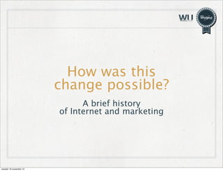 How was this
change possible?
A brief history
of Internet and marketing

martedì 19 novembre 13

 