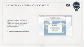 patagonia - footprint chronicles

A section of the site is dedicated to
Patagonia to describe how it functions.
The site aims to make the company
transparent and to reduce the
environmental impact.
http://www.patagonia.com/us/footprint

34

 