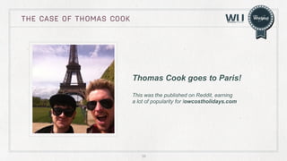 THE CASE OF thomas cook

Thomas Cook goes to Paris!
This was the published on Reddit, earning
a lot of popularity for lowcostholidays.com

39

 