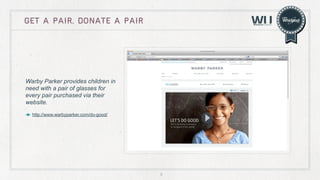 Get a pair, donate a pair

Warby Parker provides children in
need with a pair of glasses for
every pair purchased via their
website.
http://www.warbyparker.com/do-good/

5

 