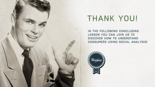 Thank you!
In the following concluding
lesson you can join us to
discover how to understand
consumers using social analysis!

62

 