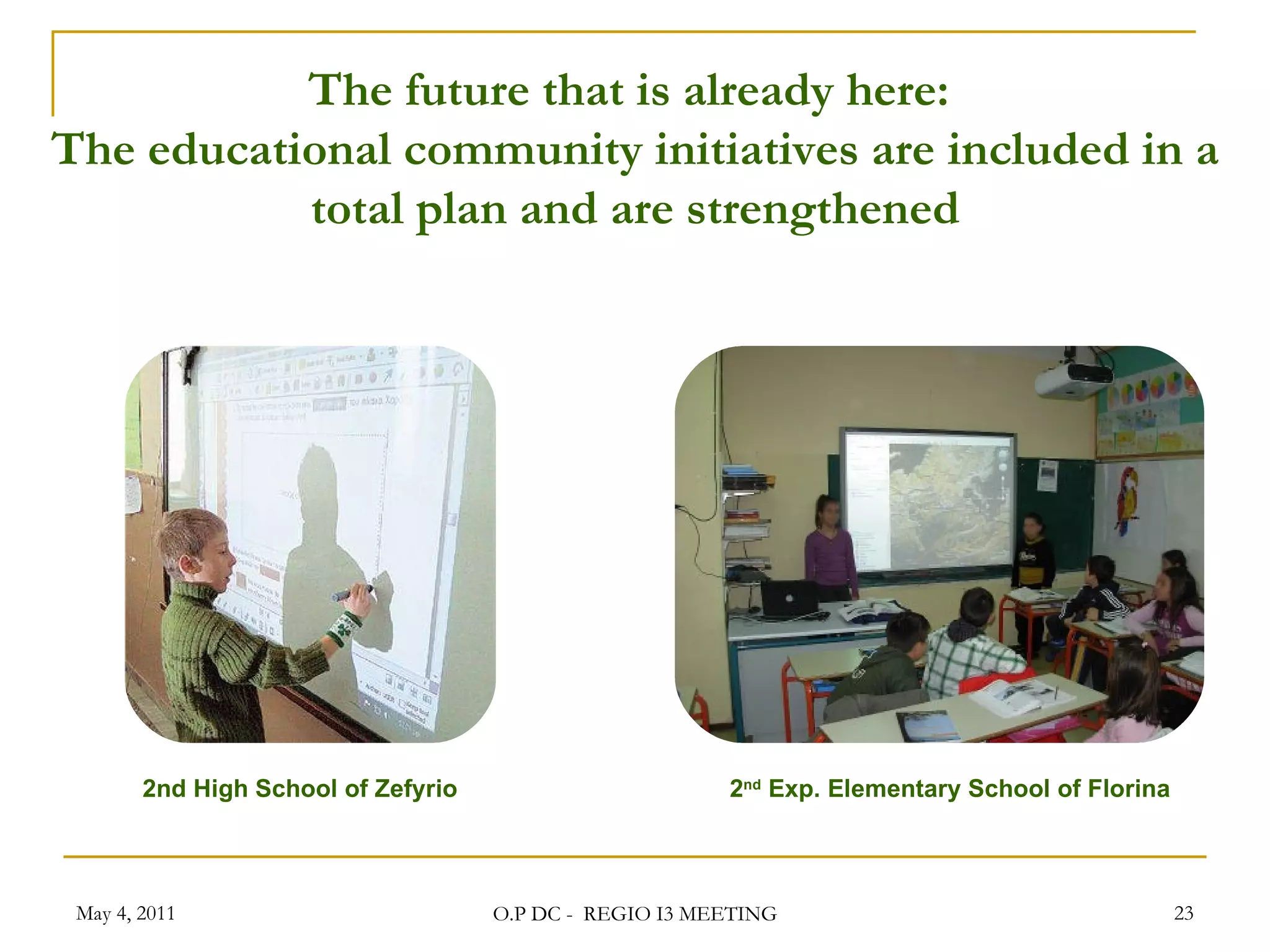 The future that is already here:  The educational community initiatives are included in a total plan and are strengthened 2nd High School of Zefyrio 2 nd   Exp. Elementary School of Florina May 4, 2011 O.P DC -  REGIO I3 MEETING 