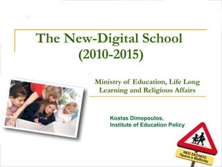 The New - Digital School   (2010-2015) Ministry of Education, Life Long Learning and Religious Affairs Kostas Dimopoulos,  Institute of Education Policy 