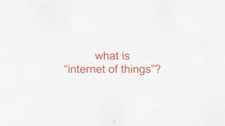what is 
“internet of things”? 
3 
 