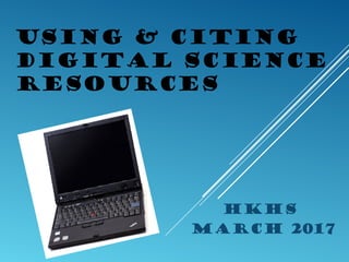 USING & CITING
DIGITAL SCIENCE
RESOURCES
HKHS
March 2017
 