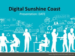 Digital Sunshine Coast 
Presentation: DATE 
 