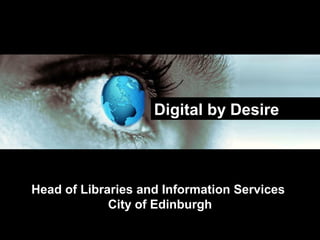 Head of Libraries and Information Services
City of Edinburgh
Digital by Desire
 