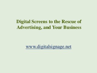 Digital Screens to the Rescue of
Advertising, and Your Business

www.digitalsignage.net

 