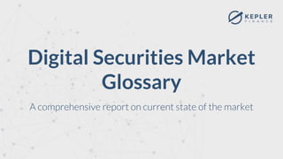 Digital Securities Market
Glossary
A comprehensive report on current state of the market
 