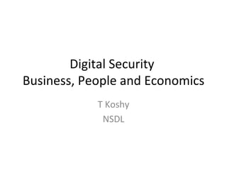 Digital Security Business, People and Economics T Koshy NSDL http://www.rollingstone-revelations.blogspot.com/ 