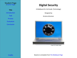 Digital Security Student Page Title Introduction Task Process Evaluation Conclusion Credits [ Teacher Page ] A WebQuest for 3rd Grade  (Technology) Designed by Kristina Schreiner [email_address] Based on a template from  The WebQuest Page Image from Google Images 