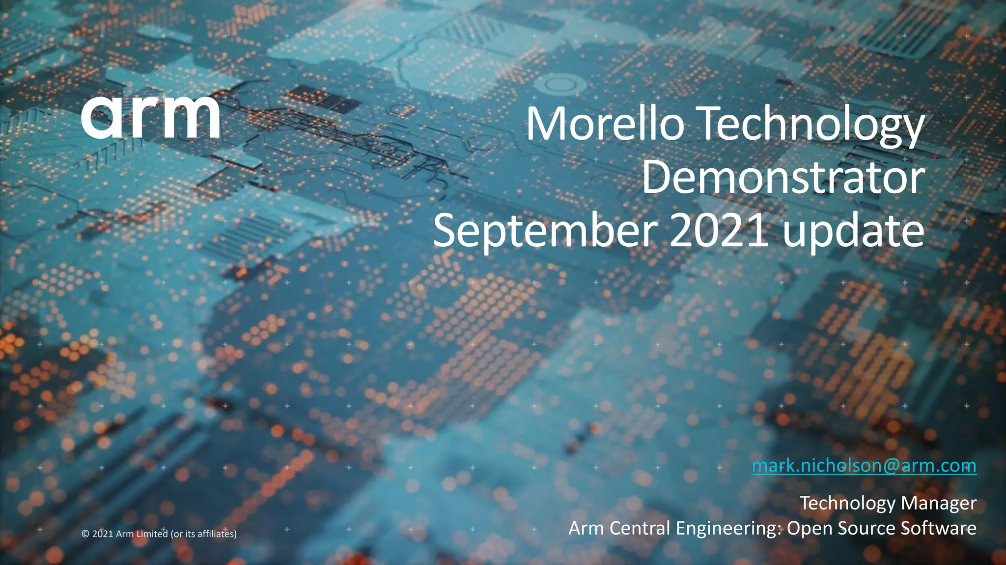© 2021 Arm Limited (or its affiliates)
mark.nicholson@arm.com
Technology Manager
Arm Central Engineering: Open Source Software
Morello Technology
Demonstrator
September 2021 update
 